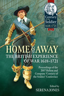 Home and Away - The British Experience of War 1618-1721 : Proceedings of the 2017 Helion and Company 'Century of the Soldier' Conference-9781804518458