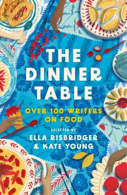 The Dinner Table: Over 100 Writers on Food by Ella Risbridger and Kate Young
