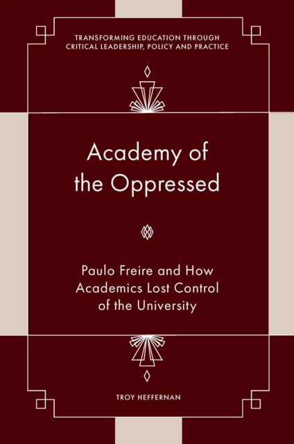 Academy of the Oppressed : Paulo Freire and How Academics Lost Control of the University-9781804553176