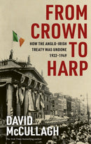 From Crown to Harp : How the Anglo-Irish treaty was undone 1920-1949-9781804581469