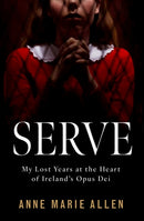 Serve : My Lost Years at the Heart of Ireland's Opus Dei-9781804582862