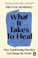 What It Takes To Heal : How Transforming Ourselves Can Change the World-9781804950845