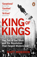 King of Kings : The Fall of the Shah, the 1979 Iranian Revolution and the Unmaking of the Modern Middle East by Scott Anderson