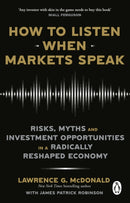 How to Listen When Markets Speak : Risks, Myths and Investment Opportunities in a Radically Reshaped Economy-9781804995983