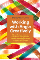 Working with Anger Creatively : 70 Art Therapy-Inspired Activities to Safely Soothe, Harness, and Redirect Anger for Meaningful Change-9781805010135
