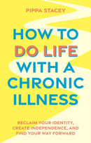How to Do Life with a Chronic Illness : Reclaim Your Identity, Create Independence, and Find Your Way Forward-9781805010173