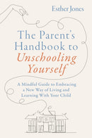 The Parent's Handbook to Unschooling Yourself : A Mindful Guide to Embracing a New Way of Living and Learning With Your Child-9781805012757