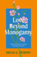 Love Beyond Monogamy : How Polyamory Can Enrich Your Spirituality, Faith, and Relationships-9781805013631