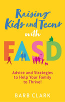 Raising Kids and Teens with FASD : Advice and Strategies to Help Your Family to Thrive!-9781805013907