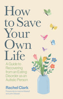 How to Save Your Own Life : A Guide to Recovering from an Eating Disorder as an Autistic Person-9781805019022