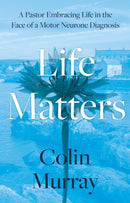 Life Matters : A Pastor Embracing Life in the Face of a Motor Neurone Diagnosis-9781805141228