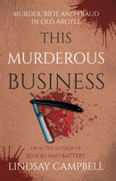 This Murderous Business : Murder, Riot and Fraud in Old Argyll-9781805142911
