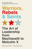 Warriors, Rebels and Saints : The Art of Leadership from Machiavelli to Malcolm X-9781805221111