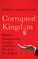 Corrupted Kingdom : Britain's Disappearing Integrity - And How We Can Get It Back-9781805223153