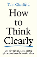 How to Think Clearly : Cut through noise, see the big picture and make better decisions-9781805223504