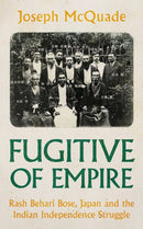 Fugitive of Empire : Rash Behari Bose, Japan and the Indian Independence Struggle-9781805260424