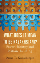 What Does It Mean to Be Kazakhstani? : Power, Identity and Nation-Building-9781805260585