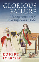Glorious Failure : The Forgotten History of French Imperialism in India-9781805262954