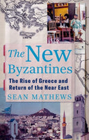 The New Byzantines : The Rise of Greece and Return of the Near East-9781805264187