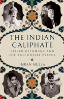 The Indian Caliphate : Exiled Ottomans and the Billionaire Prince-9781805264248