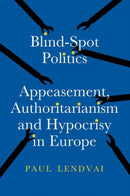 Blind-Spot Politics : Appeasement, Authoritarianism and Hypocrisy in Europe-9781805264286