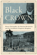 Black Crown : Henry Christophe, the Haitian Revolution and the Caribbean's Forgotten Kingdom-9781805264408