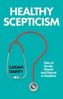 Healthy Scepticism : Tales of Doubt, Dissent and Distrust in Medicine-9781805265603