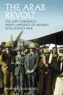 The Arab Revolt : The Lost Chronicle from Lawrence of Arabia's Intelligence War-9781805265856