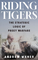 Riding Tigers : The Strategic Logic of Proxy Warfare-9781805265894