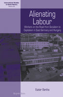 Alienating Labour : Workers on the Road from Socialism to Capitalism in East Germany and Hungary-9781805391241