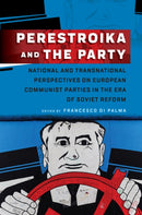 Perestroika and the Party : National and Transnational Perspectives on European Communist Parties in the Era of Soviet Reform-9781805391326
