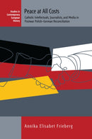 Peace at All Costs : Catholic Intellectuals, Journalists, and Media in Postwar Polish-German Reconciliation-9781805393122