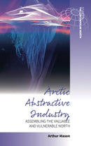 Arctic Abstractive Industry : Assembling the Valuable and Vulnerable North-9781805393382