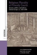 Religious Plurality at Princely Courts : Dynasty, Politics, and Confession in Central Europe, ca. 1555-1860-9781805394877