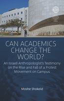 Can Academics Change the World? : An Israeli Anthropologist's Testimony on the Rise and Fall of a Protest Movement on Campus-9781805397212