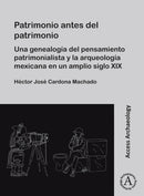 Patrimonio antes del patrimonio : Una genealogia del pensamiento patrimonialista y la arqueologia mexicana en un amplio siglo XIX-9781805830207