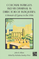 Colonial Intrigues and My Dismissal as Director of Antiquities : A Memoir of Cyprus in the 1930s-9781805830641