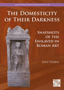 The Domesticity of Their Darkness : Snapshots of the Enslaved in Roman Art-9781805831150