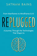 Replugged : From Mainframes to Mindframes & AI - A Journey Through the Technologies That Shape Us-9781806340736
