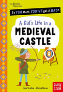 British Museum: So You Think You''ve Got It Bad? A Kid''s Life in a Medieval Castle