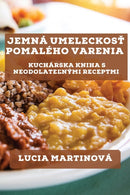 Jemna Umeleckosť Pomaleho Varenia : Kucharska Kniha s Neodolateľnymi Receptmi by Lucia Martinova