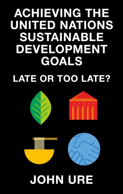 Achieving the United Nations Sustainable Development Goals : Late or Too Late?-9781835494073