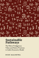 Sustainable Pathways : The Role of Indigenous Tribes and Native Practices in India's Economic Model-9781835494912
