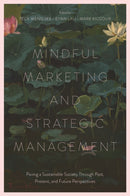 Mindful Marketing and Strategic Management : Paving a Sustainable Society Through Past, Present, and Future Perspectives-9781835497555