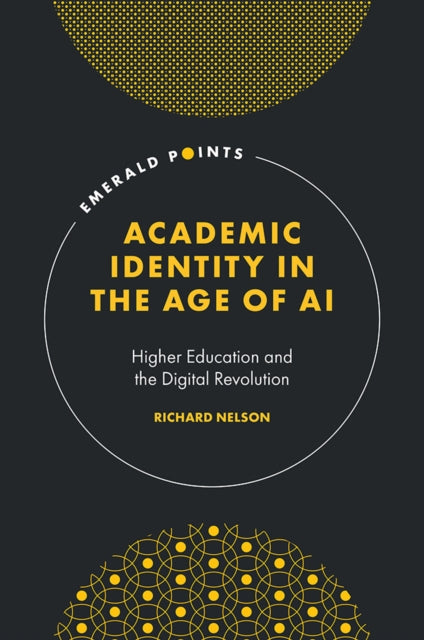Academic Identity in the Age of AI : Higher Education and the Digital Revolution-9781835498675