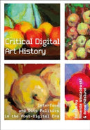 Critical Digital Art History : Interface and Data Politics in the Post-Digital Era-9781835950487
