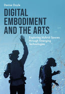 Digital Embodiment and the Arts : Exploring Hybrid Spaces through Emerging Technologies-9781835951125