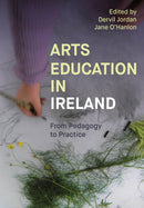 Arts Education in Ireland : From Pedagogy to Practice-9781835952184