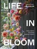 Life in Bloom : Grow, Gather & Arrange Seasonal Flowers-9781836006145