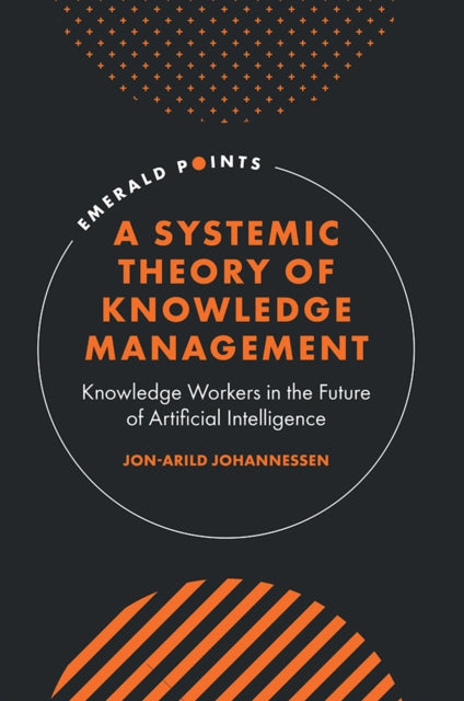 A Systemic Theory of Knowledge Management : Knowledge Workers in the Future of Artificial Intelligence-9781836088912
